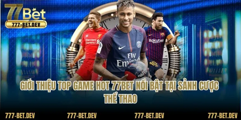 Giới thiệu top game hot 77BET nổi bật tại sảnh cược thể thao