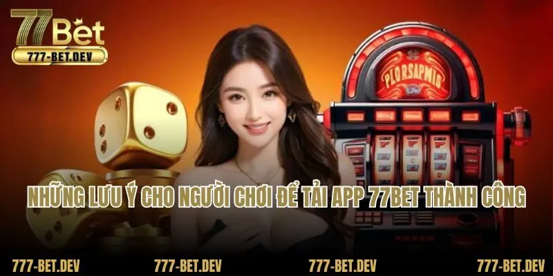 Những lưu ý cho người chơi để tải app 77BET thành công