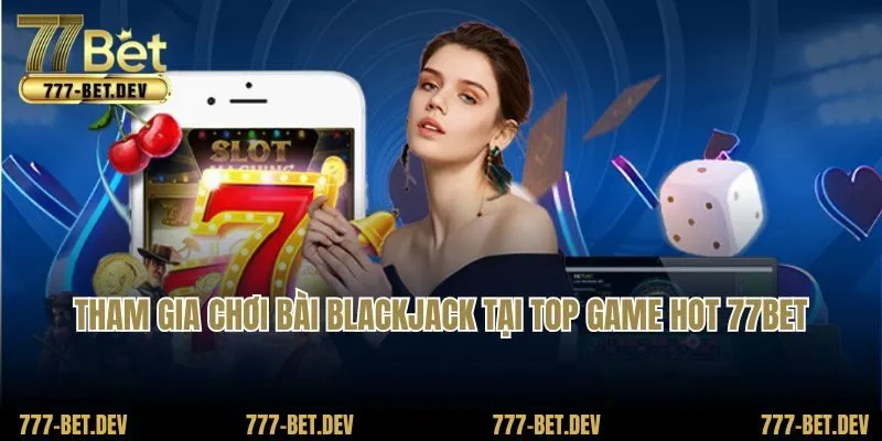 Tham gia chơi bài Blackjack tại top game hot 77BET