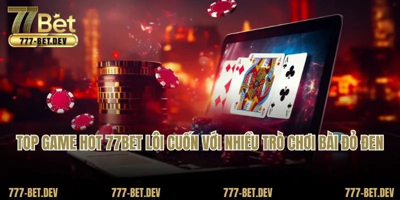 Top game hot 77BET lôi cuốn với nhiều trò chơi bài đỏ đen